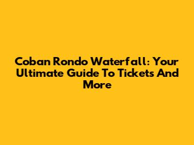 Coban Rondo Waterfall: Your Ultimate Guide To Tickets And More