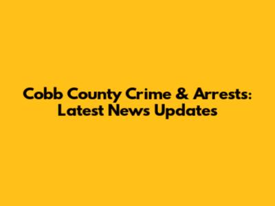 Cobb County Crime & Arrests: Latest News Updates