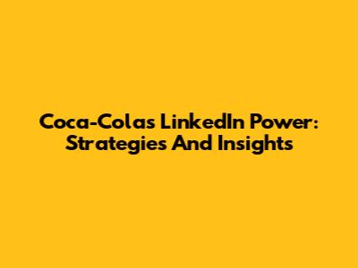 Coca-Cola's LinkedIn Power: Strategies And Insights