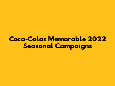 Coca-Cola's Memorable 2022 Seasonal Campaigns