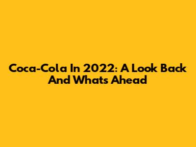 Coca-Cola In 2022: A Look Back And What's Ahead