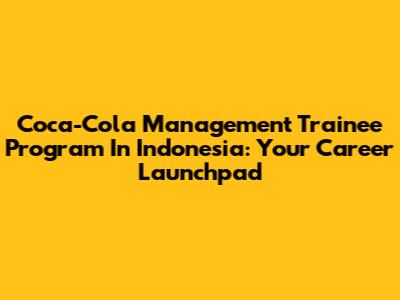 Coca-Cola Management Trainee Program In Indonesia: Your Career Launchpad