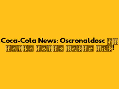 Coca-Cola News: Oscronaldosc की ताज़ा खबरें हिंदी में!