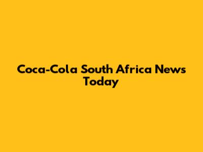 Coca-Cola South Africa News Today