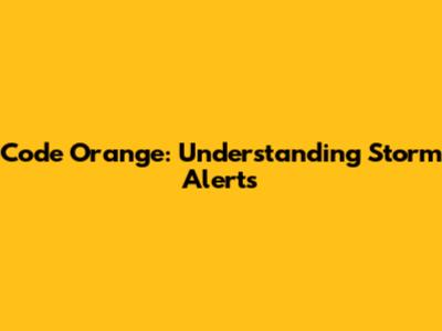Code Orange: Understanding Storm Alerts
