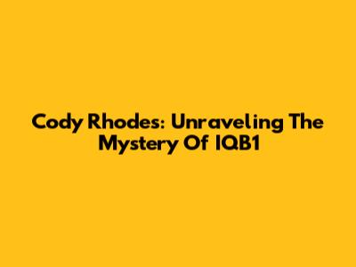 Cody Rhodes: Unraveling The Mystery Of IQB1
