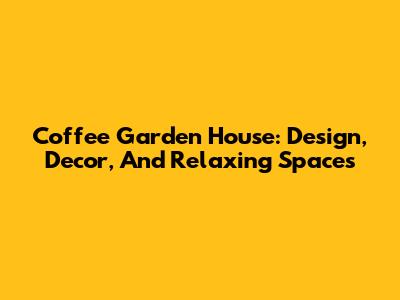 Coffee Garden House: Design, Decor, And Relaxing Spaces