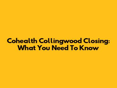 Cohealth Collingwood Closing: What You Need To Know