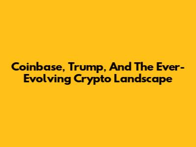 Coinbase, Trump, And The Ever-Evolving Crypto Landscape