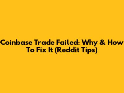 Coinbase Trade Failed: Why & How To Fix It (Reddit Tips)