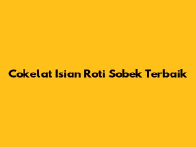 Cokelat Isian Roti Sobek Terbaik