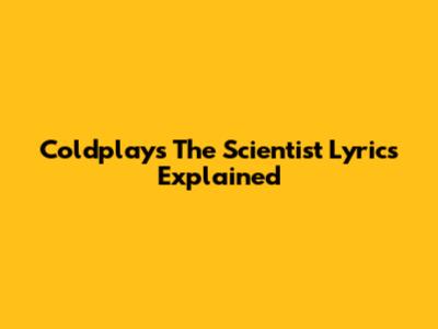 Coldplay's 'The Scientist' Lyrics Explained