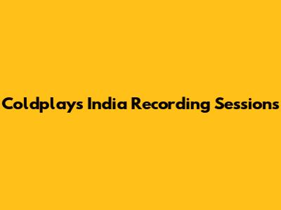 Coldplay's India Recording Sessions