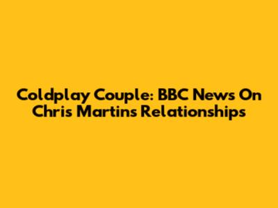 Coldplay Couple: BBC News On Chris Martin's Relationships