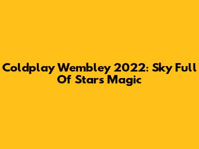 Coldplay Wembley 2022: Sky Full Of Stars Magic