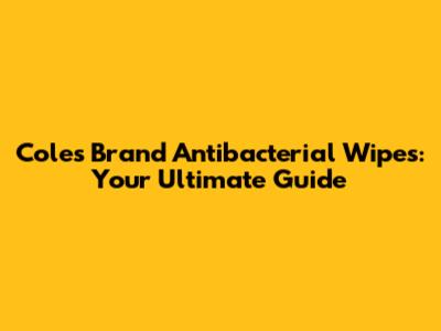 Coles Brand Antibacterial Wipes: Your Ultimate Guide