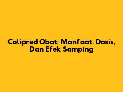 Colipred Obat: Manfaat, Dosis, Dan Efek Samping