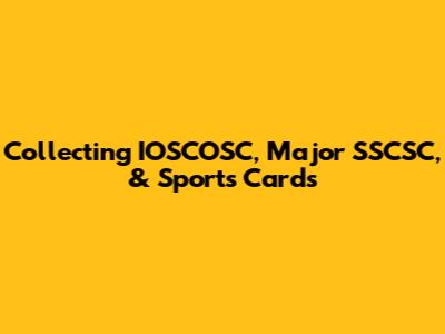 Collecting IOSCOSC, Major SSCSC, & Sports Cards