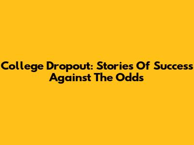 College Dropout: Stories Of Success Against The Odds
