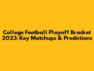 College Football Playoff Bracket 2023: Key Matchups & Predictions