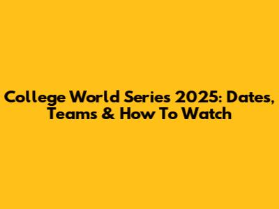 College World Series 2025: Dates, Teams & How To Watch