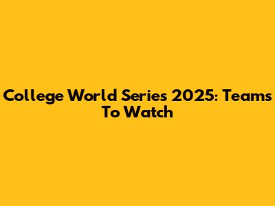 College World Series 2025: Teams To Watch