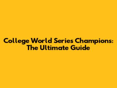 College World Series Champions: The Ultimate Guide