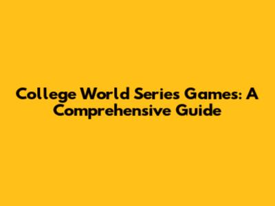 College World Series Games: A Comprehensive Guide