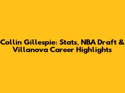 Collin Gillespie: Stats, NBA Draft & Villanova Career Highlights