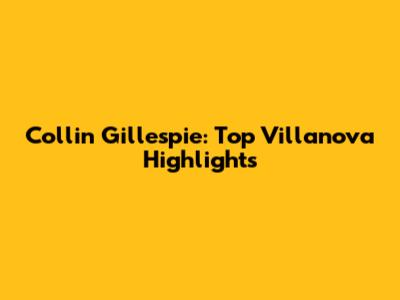 Collin Gillespie: Top Villanova Highlights