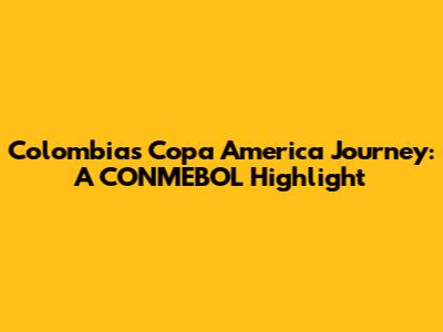 Colombia's Copa America Journey: A CONMEBOL Highlight