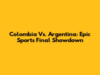 Colombia Vs. Argentina: Epic Sports Final Showdown