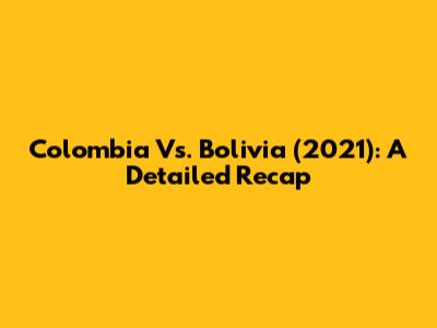 Colombia Vs. Bolivia (2021): A Detailed Recap