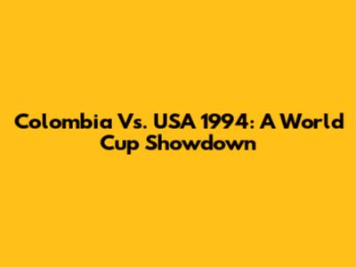 Colombia Vs. USA 1994: A World Cup Showdown
