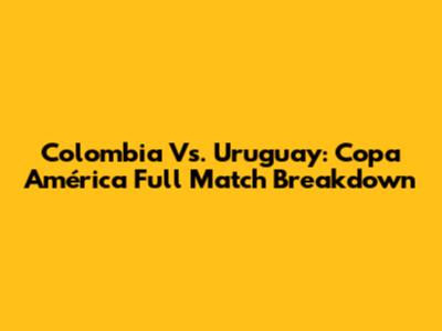 Colombia Vs. Uruguay: Copa América Full Match Breakdown