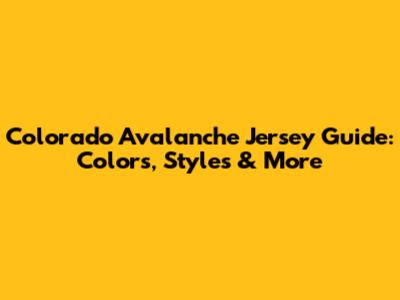 Colorado Avalanche Jersey Guide: Colors, Styles & More