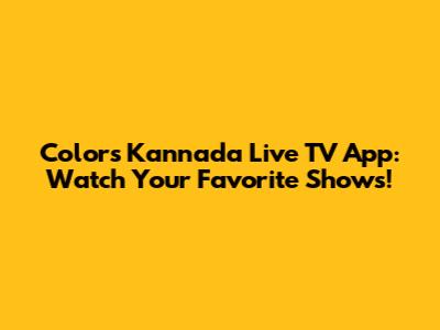 Colors Kannada Live TV App: Watch Your Favorite Shows!