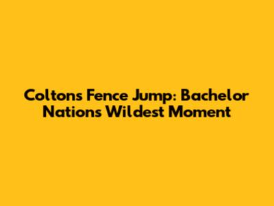 Colton's Fence Jump: Bachelor Nation's Wildest Moment