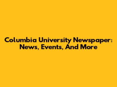 Columbia University Newspaper: News, Events, And More