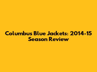 Columbus Blue Jackets: 2014-15 Season Review