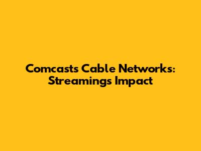 Comcast's Cable Networks: Streaming's Impact