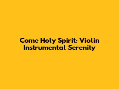 Come Holy Spirit: Violin Instrumental Serenity