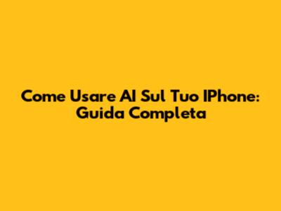 Come Usare AI Sul Tuo IPhone: Guida Completa