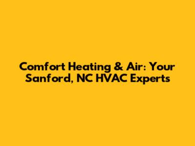 Comfort Heating & Air: Your Sanford, NC HVAC Experts