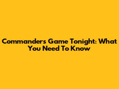 Commanders Game Tonight: What You Need To Know