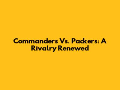 Commanders Vs. Packers: A Rivalry Renewed