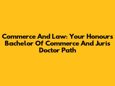 Commerce And Law: Your Honours Bachelor Of Commerce And Juris Doctor Path