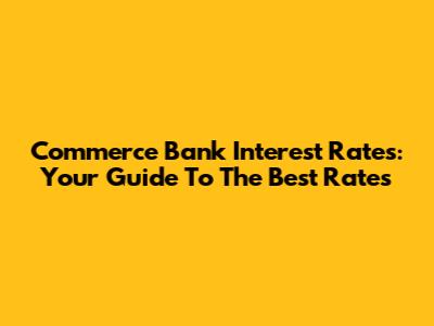 Commerce Bank Interest Rates: Your Guide To The Best Rates