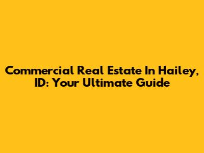 Commercial Real Estate In Hailey, ID: Your Ultimate Guide