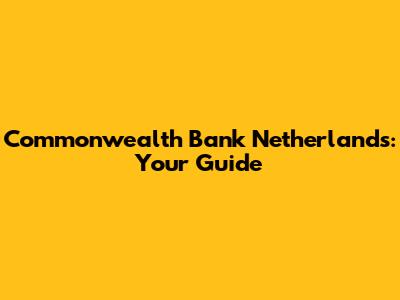 Commonwealth Bank Netherlands: Your Guide